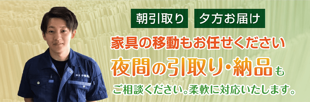 朝引取り 夕方お届け 家具の移動もお任せください